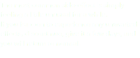 The most common side-effect is simply feeling a little unusual for a while. If you happen to experience any unwanted effects, discontinue, give it a few days, and you will return to normal. 