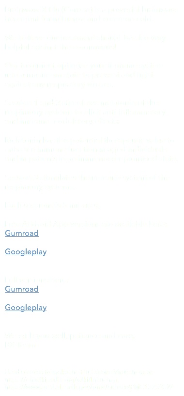 BrainwaveX Flu (Corona) is a powerful brainwave treatment for influenza and common cold. We believe our treatment should be also very helpful against the coronavirus! Our treatment optimize your immune system into a maximum state to prevent and fight against any respiratory viruses. Session 1 and 2 stimulates melatonin of the respiratory systems to elicit anti-inflammatory and immune modulatory effects. Melatonin has the potential therapeutic value to enhance immune function in aged individuals and in patients in an immunocompromised state. Session 3 stimulates the immune system of the respiratory systems. Each sessions is 5 minutes. Free Android App versions are available here: Gumroad Googleplay Full versions here: Gumroad Googleplay We wish you well, patience and care, BX Team Used sources to make the Flu Corona Virus therapy: https://en.wikipedia.org/wiki/Influenza https://www.ncbi.nlm.nih.gov/pmc/articles/PMC1325257/